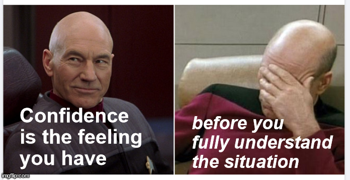 Confidence before | Confidence
is the feeling
you have; before you
fully understand
the situation | image tagged in confidence,feeling,understand | made w/ Imgflip meme maker