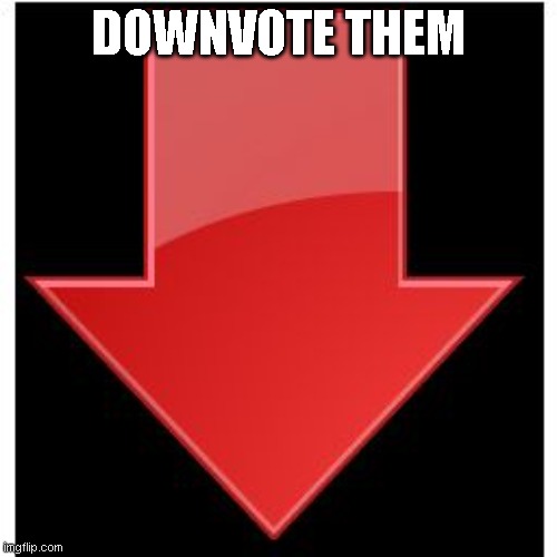 downvotes | DOWNVOTE THEM | image tagged in downvotes | made w/ Imgflip meme maker