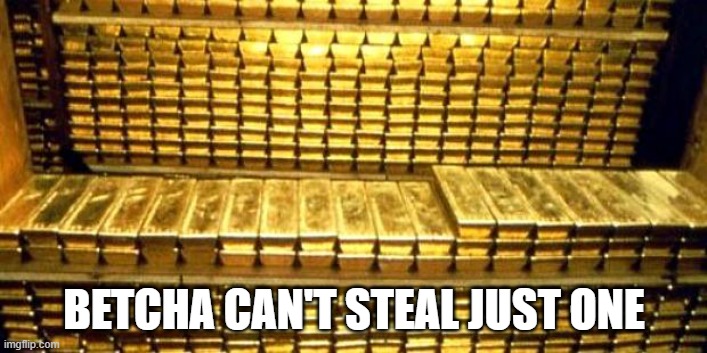 gold bars | BETCHA CAN'T STEAL JUST ONE | image tagged in gold bars | made w/ Imgflip meme maker