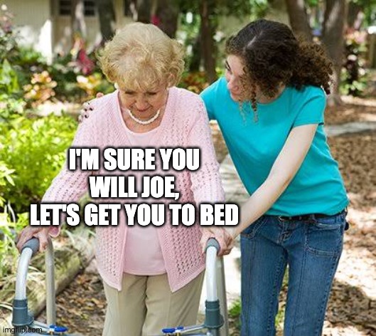 Sure grandma let's get you to bed | I'M SURE YOU WILL JOE, LET'S GET YOU TO BED | image tagged in sure grandma let's get you to bed | made w/ Imgflip meme maker
