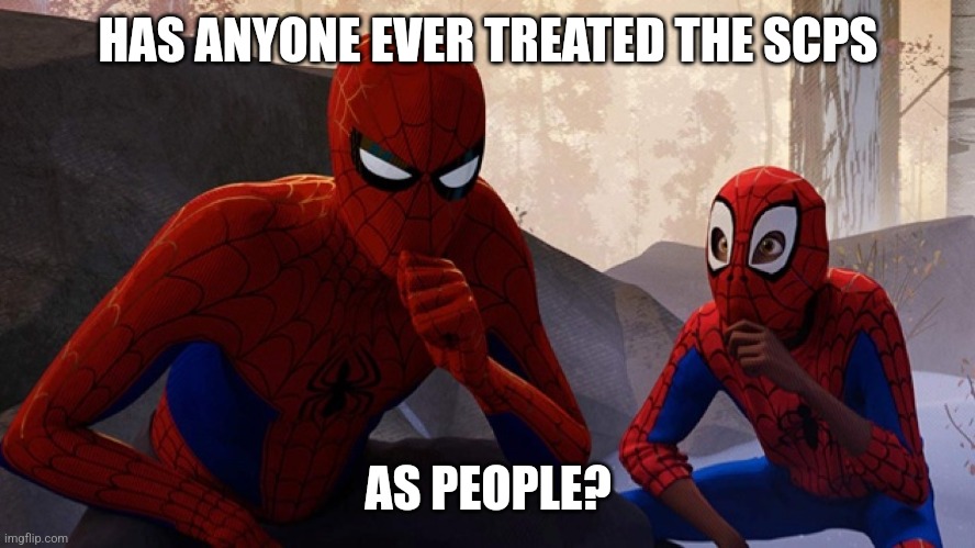 Spider-verse Meme | HAS ANYONE EVER TREATED THE SCPS; AS PEOPLE? | image tagged in spider-verse meme | made w/ Imgflip meme maker