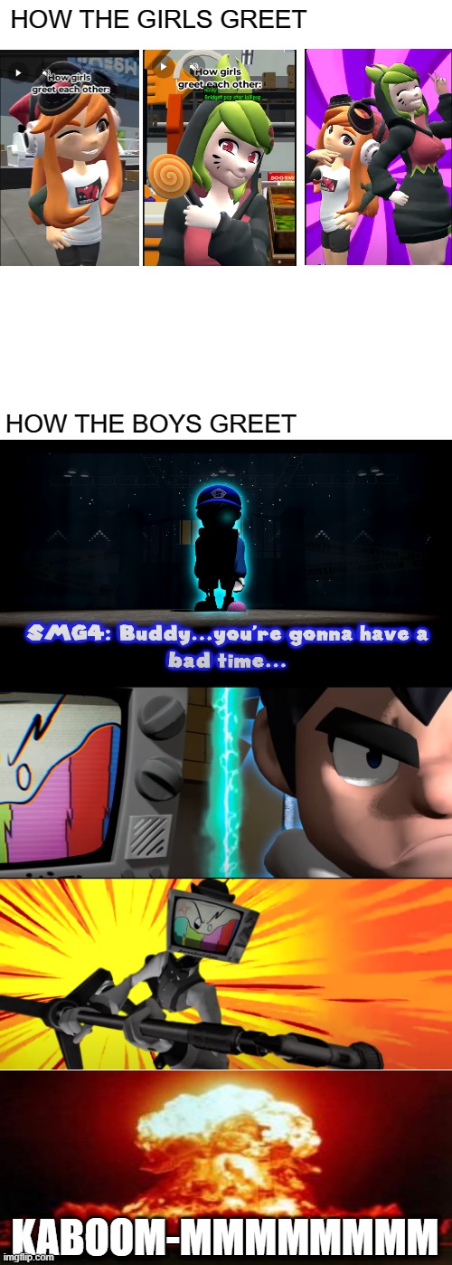 How the girls greet vs How the boys greet | HOW THE GIRLS GREET; HOW THE BOYS GREET; KABOOM-MMMMMMMM | image tagged in memes,smg4,boys vs girls,kaboom,fight,funny | made w/ Imgflip meme maker