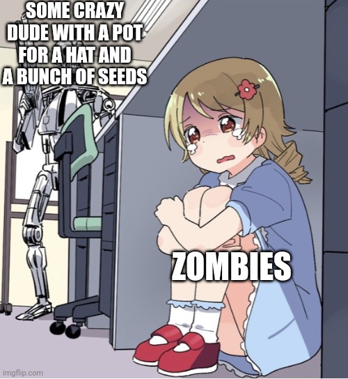 (Maui emoji here) | SOME CRAZY DUDE WITH A POT FOR A HAT AND A BUNCH OF SEEDS; ZOMBIES | image tagged in anime girl hiding from terminator | made w/ Imgflip meme maker