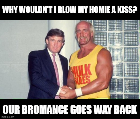 Hulk Trump Bromance | WHY WOULDN'T I BLOW MY HOMIE A KISS? OUR BROMANCE GOES WAY BACK | image tagged in hulk hogan,donald trump,blow kiss | made w/ Imgflip meme maker