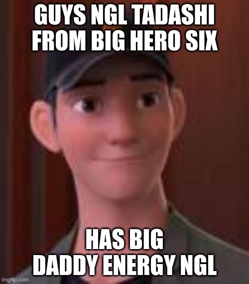 IM SO GAY SORRY | GUYS NGL TADASHI FROM BIG HERO SIX; HAS BIG DADDY ENERGY NGL | image tagged in tadashi | made w/ Imgflip meme maker