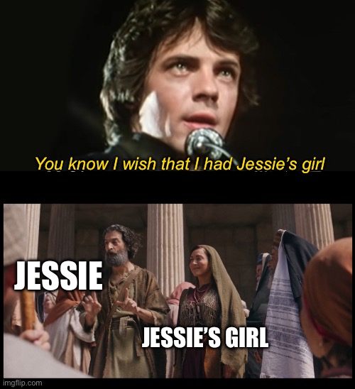 Jessie’s Girl | You know I wish that I had Jessie’s girl; JESSIE; JESSIE’S GIRL | image tagged in the chosen | made w/ Imgflip meme maker