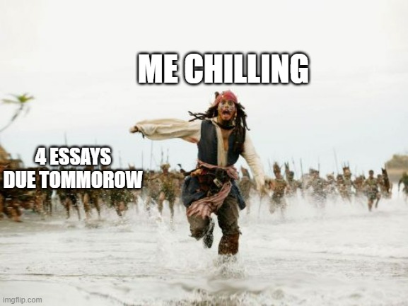 Jack Sparrow Being Chased | ME CHILLING; 4 ESSAYS DUE TOMMOROW | image tagged in memes,jack sparrow being chased | made w/ Imgflip meme maker
