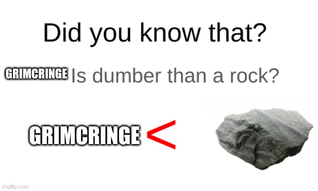 Did you know that (blank) is dumber than a rock? | GRIMCRINGE GRIMCRINGE | image tagged in did you know that blank is dumber than a rock | made w/ Imgflip meme maker