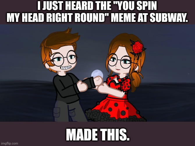 I haven't made a meme about it in 2 years... | I JUST HEARD THE "YOU SPIN MY HEAD RIGHT ROUND" MEME AT SUBWAY. MADE THIS. | image tagged in pop up school 2,pus2,mc,cc,subway,radio | made w/ Imgflip meme maker