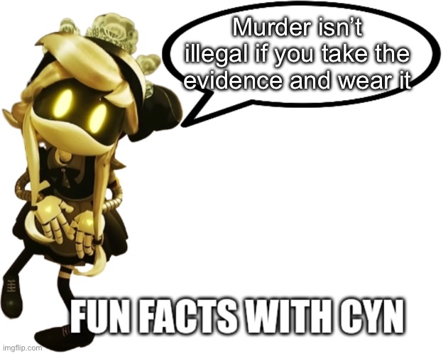 Fun Facts with Cyn | Murder isn’t illegal if you take the evidence and wear it | image tagged in fun facts with cyn | made w/ Imgflip meme maker