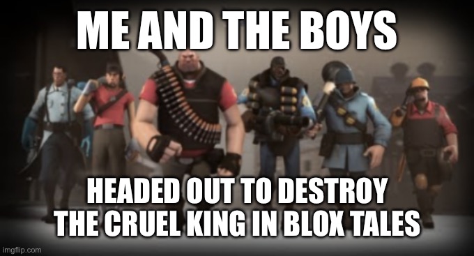 The tf2 squad | ME AND THE BOYS; HEADED OUT TO DESTROY THE CRUEL KING IN BLOX TALES | image tagged in the tf2 squad | made w/ Imgflip meme maker
