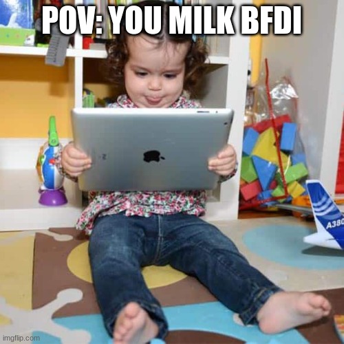 Ipad Kid | POV: YOU MILK BFDI | image tagged in ipad kid | made w/ Imgflip meme maker