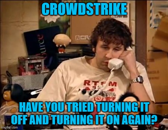 Crowdstrike | CROWDSTRIKE; HAVE YOU TRIED TURNING IT OFF AND TURNING IT ON AGAIN? | image tagged in it crowd,computer guy | made w/ Imgflip meme maker