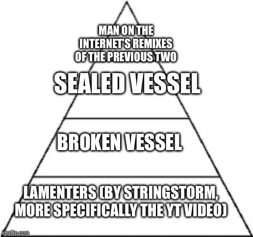 Tiers of sadness | MAN ON THE INTERNET’S REMIXES OF THE PREVIOUS TWO; SEALED VESSEL; BROKEN VESSEL; LAMENTERS (BY STRINGSTORM, MORE SPECIFICALLY THE YT VIDEO) | image tagged in four tier hierarchy | made w/ Imgflip meme maker