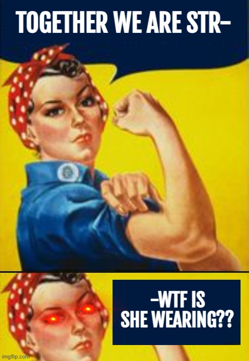 TOGETHER WE ARE STR-; -WTF IS SHE WEARING?? | image tagged in feminists,funny,irony | made w/ Imgflip meme maker