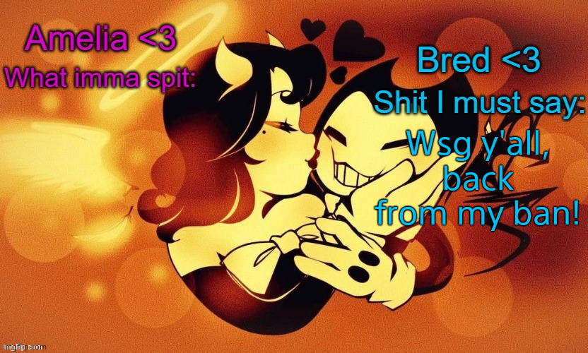 Amelia and Bred shared announcement temp :3 | Wsg y'all, back from my ban! | image tagged in amelia and bred shared announcement temp 3 | made w/ Imgflip meme maker