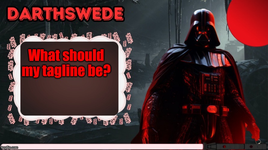 DarthSwede announcement template made by -Nightfire- | What should my tagline be? | image tagged in darthswede announcement template made by -nightfire- | made w/ Imgflip meme maker