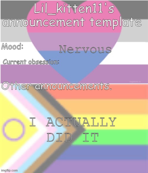 Context: Told friend about being genderfluid. | Nervous; I ACTUALLY DID IT | image tagged in lil_kitten11's announcement temp | made w/ Imgflip meme maker