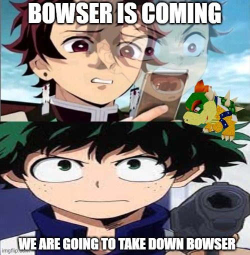 bowser is coming | WE ARE GOING TO TAKE DOWN BOWSER | image tagged in bowser is coming,tanjiro,deku,super mario bros,anime memes,demon slayer | made w/ Imgflip meme maker