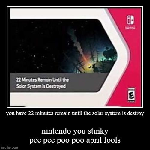 you have 22 minutes remain until the solar system is destroy | nintendo you stinky pee pee poo poo april fools | image tagged in funny,demotivationals | made w/ Imgflip demotivational maker