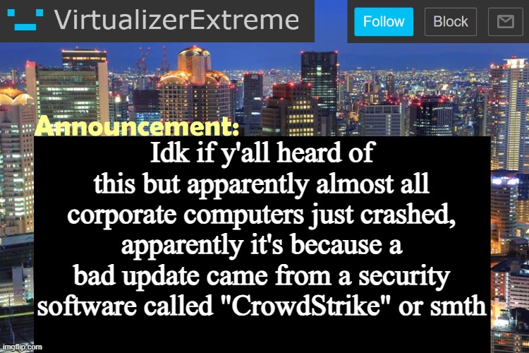damn Y2K was so buggy it lagged behind 24 years to make it happen | Idk if y'all heard of this but apparently almost all corporate computers just crashed, apparently it's because a bad update came from a security software called "CrowdStrike" or smth | image tagged in virtualizer updated announcement | made w/ Imgflip meme maker