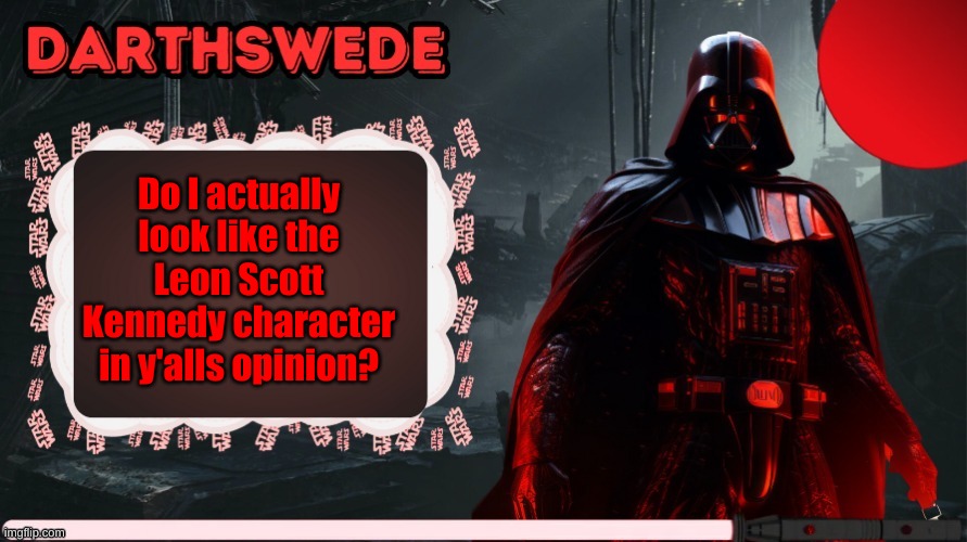 DarthSwede announcement template made by -Nightfire- | Do I actually look like the Leon Scott Kennedy character in y'alls opinion? | image tagged in darthswede announcement template made by -nightfire- | made w/ Imgflip meme maker
