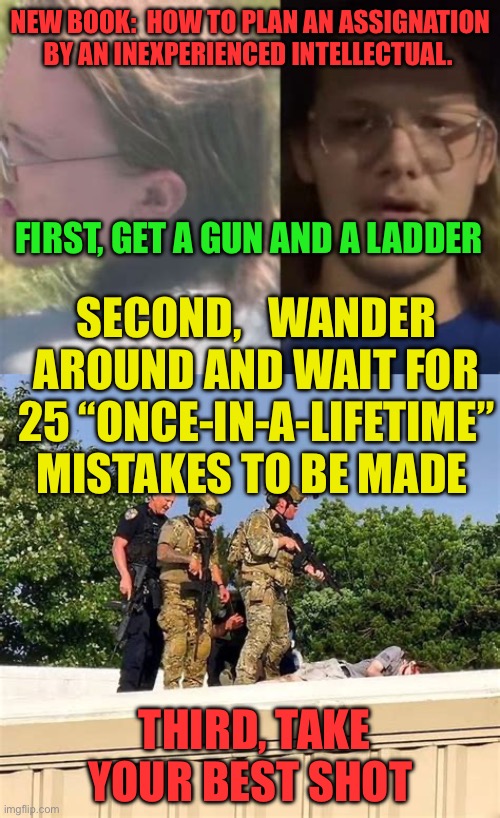 “The Parallax View” patsy,  is not just a 1974 movie | NEW BOOK:  HOW TO PLAN AN ASSIGNATION BY AN INEXPERIENCED INTELLECTUAL. FIRST, GET A GUN AND A LADDER; SECOND,   WANDER AROUND AND WAIT FOR 25 “ONCE-IN-A-LIFETIME” MISTAKES TO BE MADE; THIRD, TAKE YOUR BEST SHOT | image tagged in jeffrey epstein,kermit triggered | made w/ Imgflip meme maker