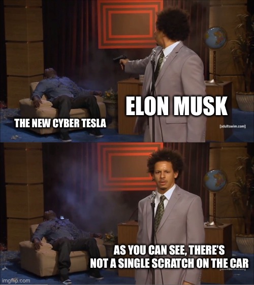 Elon Musk is so rich he doesn’t care | ELON MUSK; THE NEW CYBER TESLA; AS YOU CAN SEE, THERE’S NOT A SINGLE SCRATCH ON THE CAR | image tagged in memes,who killed hannibal | made w/ Imgflip meme maker