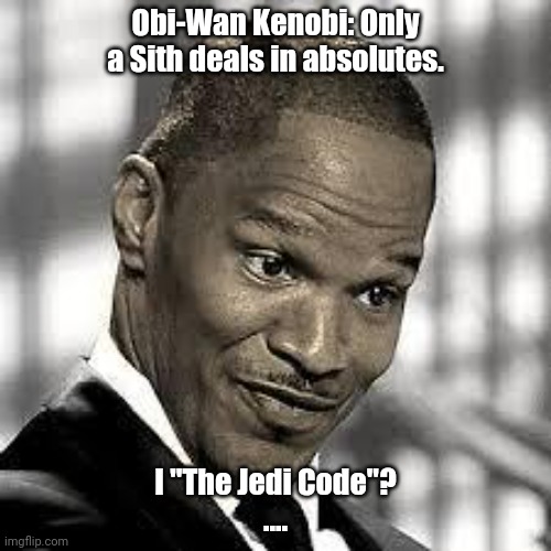 Only a Sith deals in absolutes | Obi-Wan Kenobi: Only a Sith deals in absolutes. I "The Jedi Code"?
.... | image tagged in oh really,star wars,obi wan kenobi,anakin skywalker,jedi,sith | made w/ Imgflip meme maker