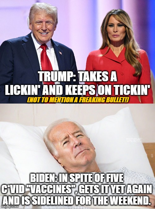 A Tale of Two Candidates (strong vs. weak) | TRUMP: TAKES A LICKIN' AND KEEPS ON TICKIN'; (NOT TO MENTION A FREAKING BULLET!); BIDEN: IN SPITE OF FIVE C*VID "VACCINES", GETS IT YET AGAIN AND IS SIDELINED FOR THE WEEKEND. | image tagged in dementia creeper biden,donald trump | made w/ Imgflip meme maker
