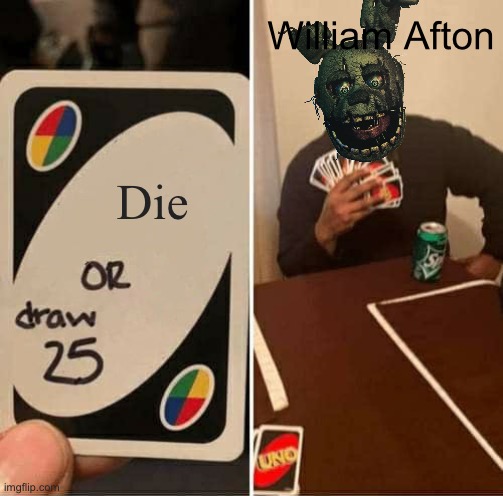Bro just can’t die ? | William Afton; Die | image tagged in memes,uno draw 25 cards,fnaf,william afton | made w/ Imgflip meme maker