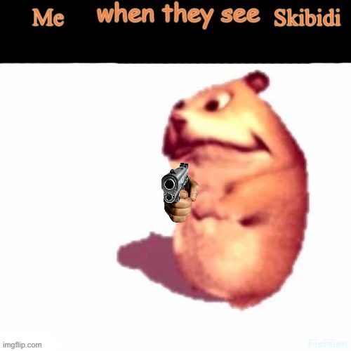 X when they see x | Me; Skibidi | image tagged in x when they see x | made w/ Imgflip meme maker