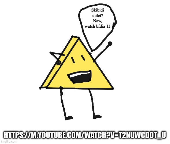 Triangle says: | Skibidi toilet? Naw, watch bfdia 13; HTTPS://M.YOUTUBE.COM/WATCH?V=T2NUWCD0T_U | image tagged in triangle says | made w/ Imgflip meme maker