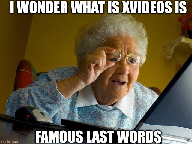 Uh | I WONDER WHAT IS XVIDEOS IS; FAMOUS LAST WORDS | image tagged in memes,grandma finds the internet | made w/ Imgflip meme maker