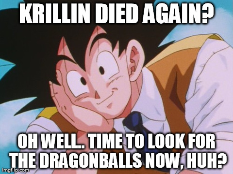 Condescending Goku | KRILLIN DIED AGAIN? OH WELL.. TIME TO LOOK FOR THE DRAGONBALLS NOW, HUH? | image tagged in memes,condescending goku | made w/ Imgflip meme maker