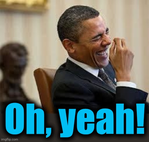 laughing obama | Oh, yeah! | image tagged in laughing obama | made w/ Imgflip meme maker