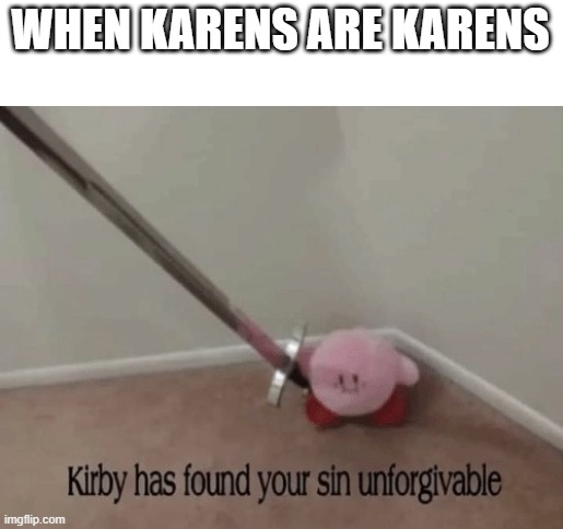 Kirby has found your sin unforgivable | WHEN KARENS ARE KARENS | image tagged in kirby has found your sin unforgivable | made w/ Imgflip meme maker