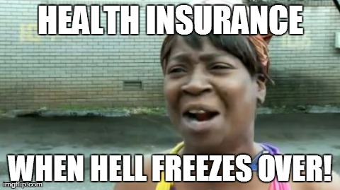 Ain't Nobody Got Time For That Meme | HEALTH INSURANCE WHEN HELL FREEZES OVER! | image tagged in memes,aint nobody got time for that | made w/ Imgflip meme maker