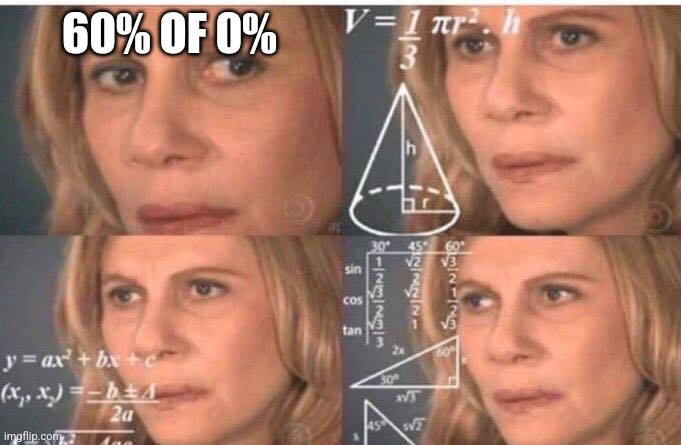 Math lady/Confused lady | 60% OF 0% | image tagged in math lady/confused lady | made w/ Imgflip meme maker