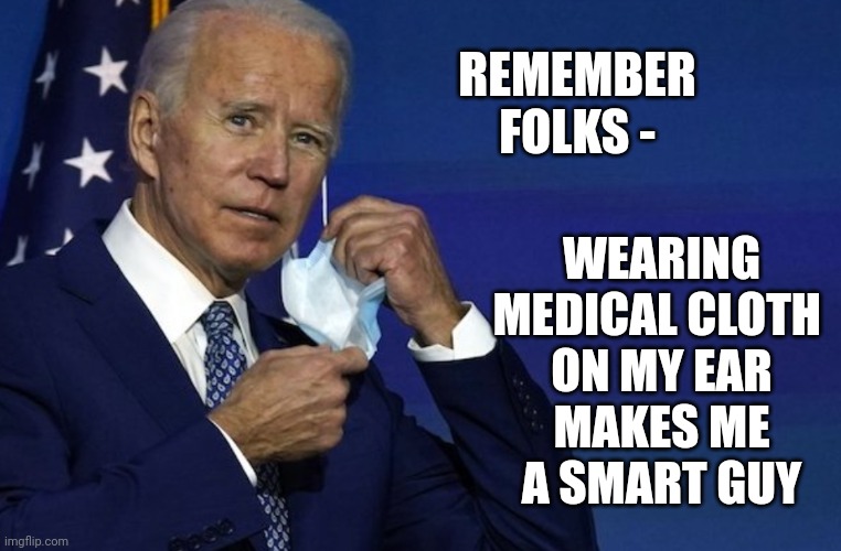 Liberals Can't Meme | REMEMBER FOLKS -; WEARING MEDICAL CLOTH 
ON MY EAR
 MAKES ME 
A SMART GUY | image tagged in leftists,liberals,ear,biden | made w/ Imgflip meme maker