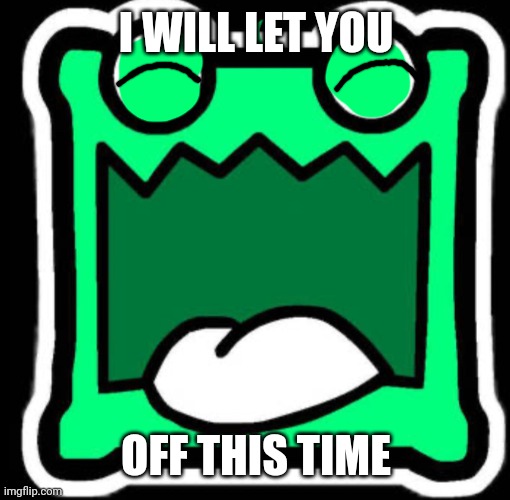 Gd icon | I WILL LET YOU OFF THIS TIME | image tagged in gd icon | made w/ Imgflip meme maker