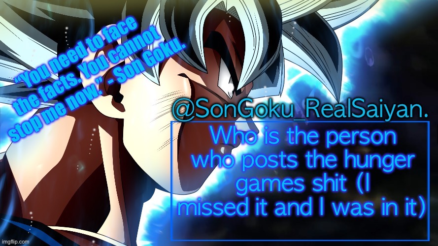 SonGoku_RealSaiyan Temp V3 | Who is the person who posts the hunger games shit (I missed it and I was in it) | image tagged in songoku_realsaiyan temp v3 | made w/ Imgflip meme maker