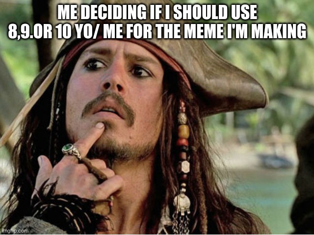 jack sparrow | ME DECIDING IF I SHOULD USE 8,9.OR 10 YO/ ME FOR THE MEME I'M MAKING | image tagged in jack sparrow | made w/ Imgflip meme maker
