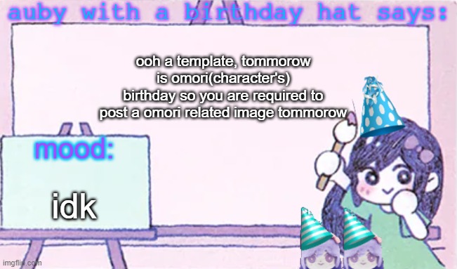 when you find a template that fits that isnt yours: | ooh a template, tommorow is omori(character's)
birthday so you are required to post a omori related image tommorow; idk | image tagged in auby with a bday hat | made w/ Imgflip meme maker