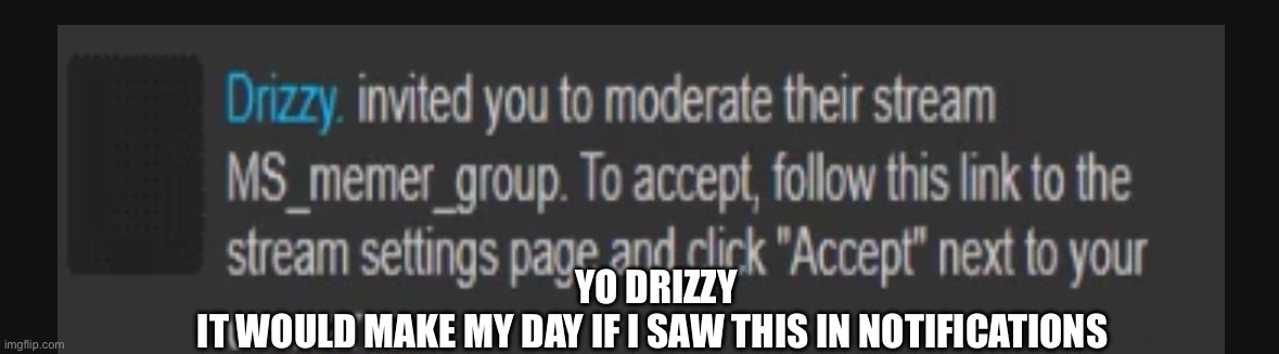 @Drizzy | YO DRIZZY
IT WOULD MAKE MY DAY IF I SAW THIS IN NOTIFICATIONS | image tagged in im on my knees bro | made w/ Imgflip meme maker