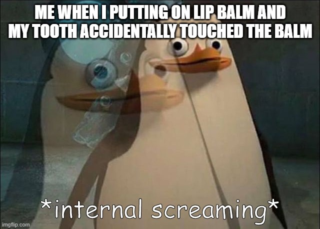 Happens every time | ME WHEN I PUTTING ON LIP BALM AND MY TOOTH ACCIDENTALLY TOUCHED THE BALM | image tagged in private internal screaming | made w/ Imgflip meme maker
