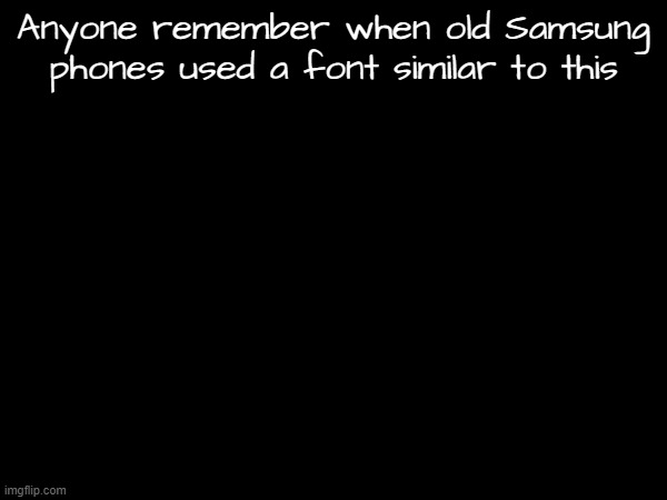 I saw it a lot especially on old ahh phone tutorials from 2011-2015 | Anyone remember when old Samsung phones used a font similar to this | made w/ Imgflip meme maker