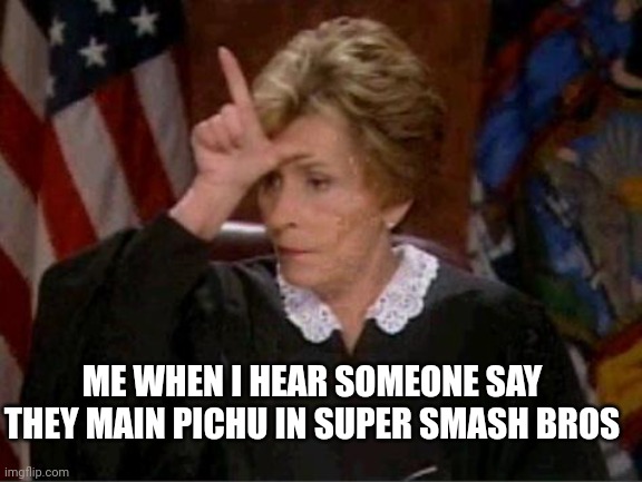 Judge Judy Loser | ME WHEN I HEAR SOMEONE SAY THEY MAIN PICHU IN SUPER SMASH BROS | image tagged in judge judy loser | made w/ Imgflip meme maker
