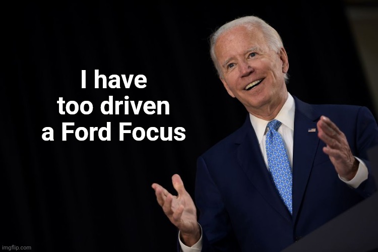 Joe "the con" Biden | I have too driven a Ford Focus | image tagged in joe the con biden | made w/ Imgflip meme maker