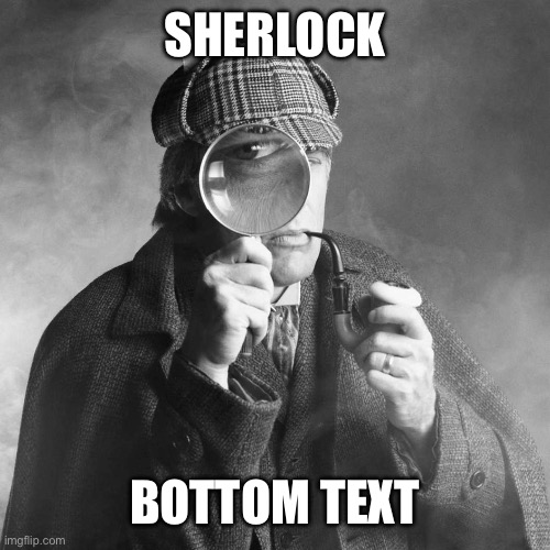 Sherlock Holmes | SHERLOCK BOTTOM TEXT | image tagged in sherlock holmes | made w/ Imgflip meme maker